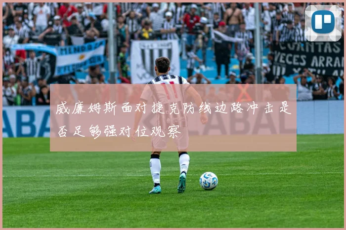 威廉姆斯面对捷克防线边路冲击是否足够强对位观察
